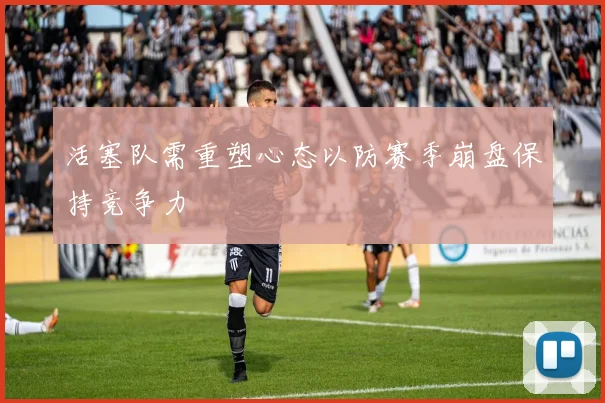 活塞队需重塑心态以防赛季崩盘保持竞争力