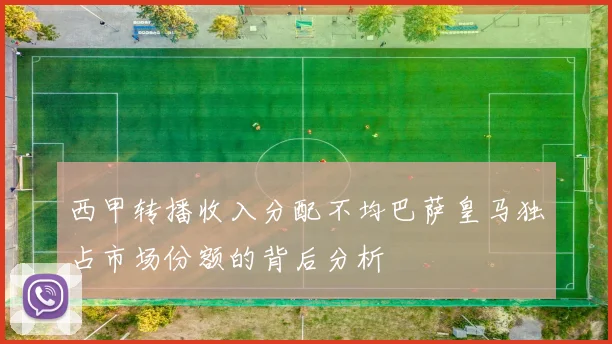 西甲转播收入分配不均巴萨皇马独占市场份额的背后分析