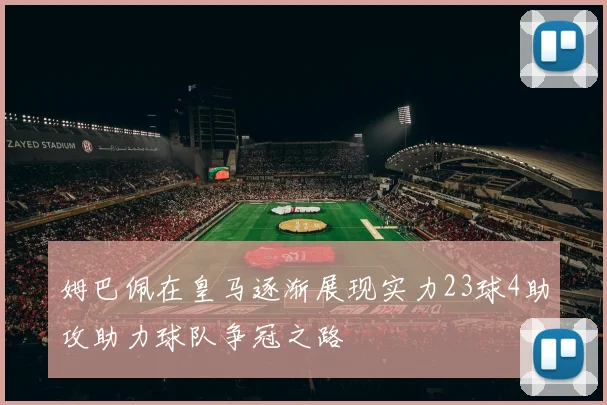 姆巴佩在皇马逐渐展现实力23球4助攻助力球队争冠之路